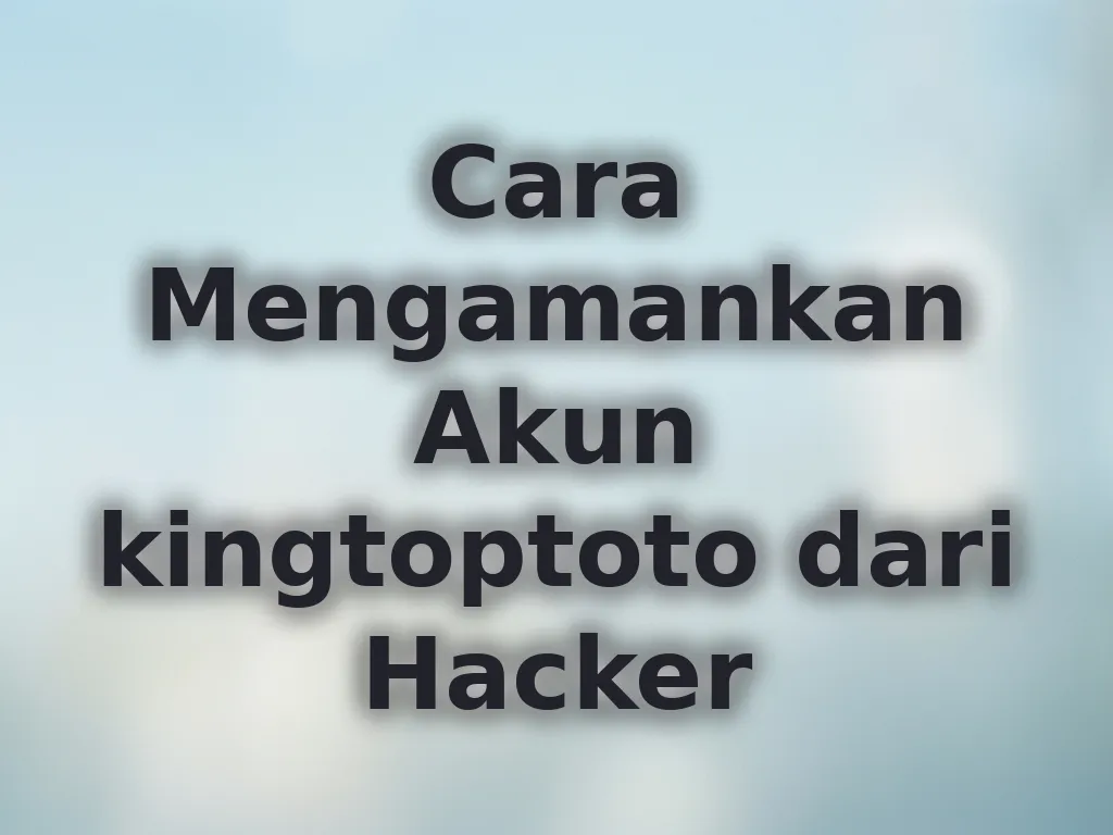 Cara Mengamankan Akun kingtoptoto dari Hacker