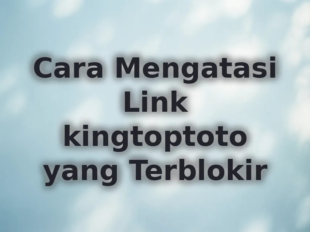 Cara Mengatasi Link kingtoptoto yang Terblokir