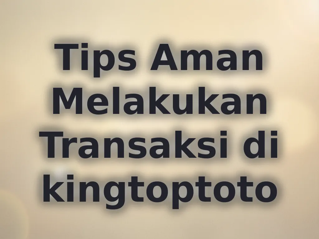 Tips Aman Melakukan Transaksi di kingtoptoto