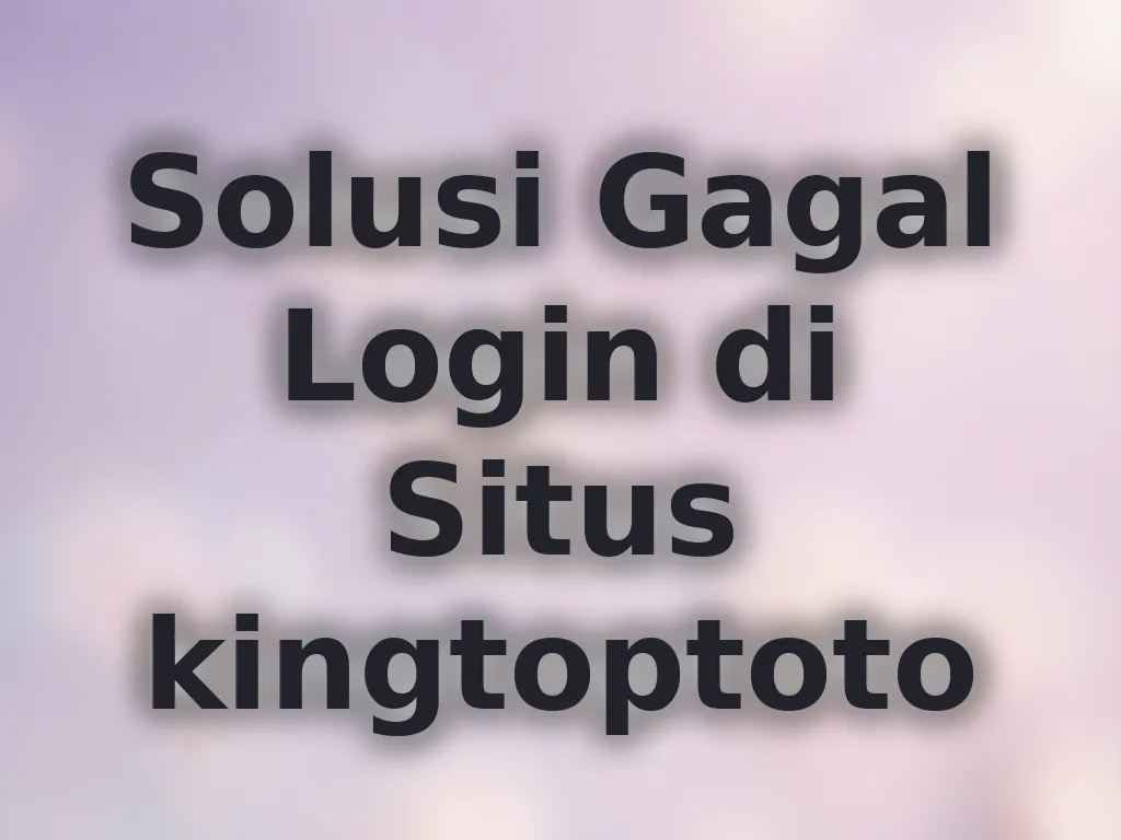 Solusi Gagal Login di Situs kingtoptoto